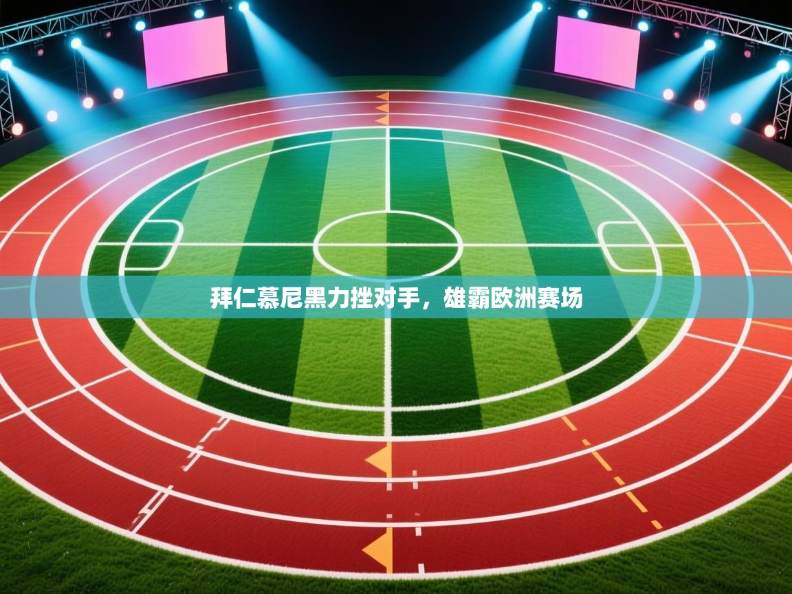 拜仁慕尼黑力挫对手，雄霸欧洲赛场