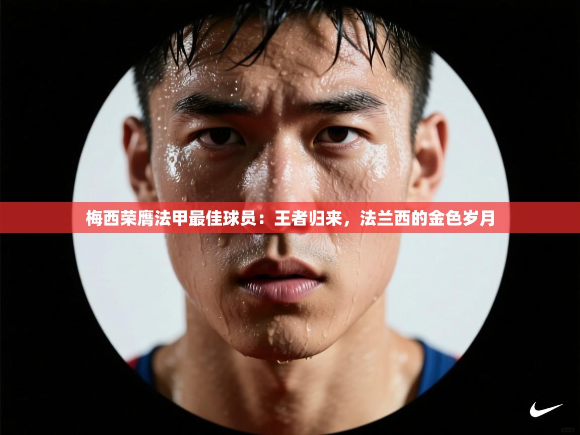 梅西荣膺法甲最佳球员：王者归来，法兰西的金色岁月