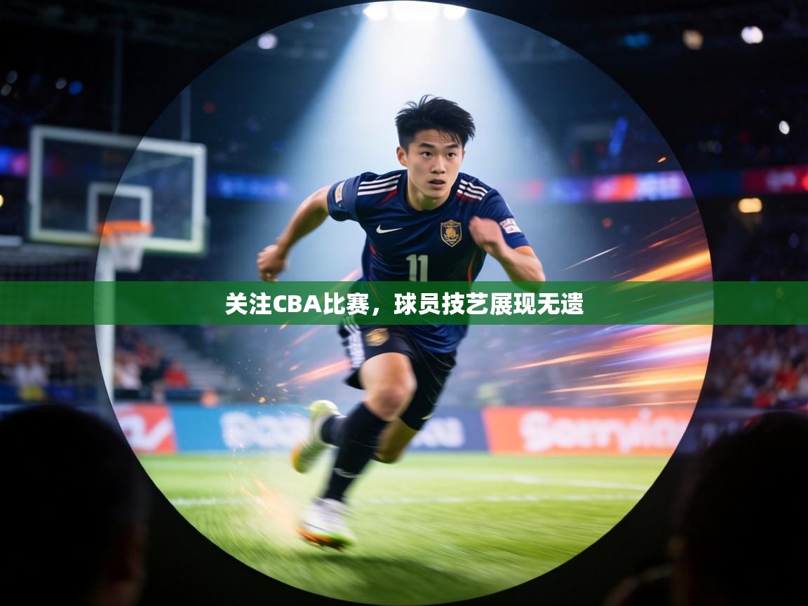 关注CBA比赛，球员技艺展现无遗
